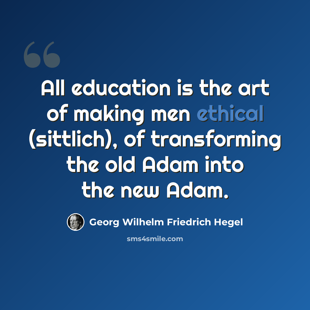 “All education is the art of making men ethical (sittlich), of transforming the old Adam into the new Adam.” quote by Georg Wilhelm Friedrich Hegel