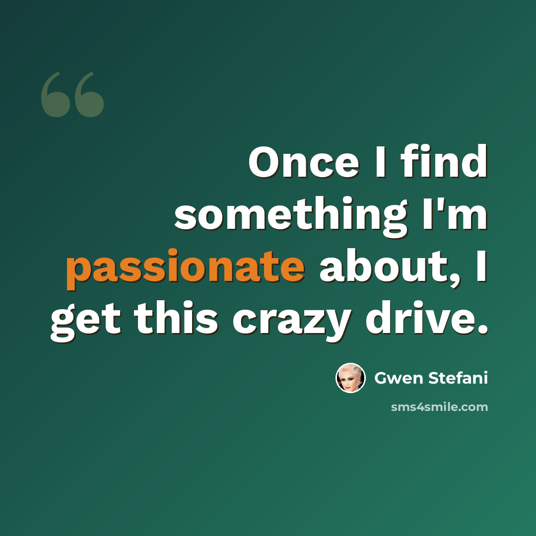 “Once I find something I'm passionate about, I get this crazy drive.” quote by Gwen Stefani
