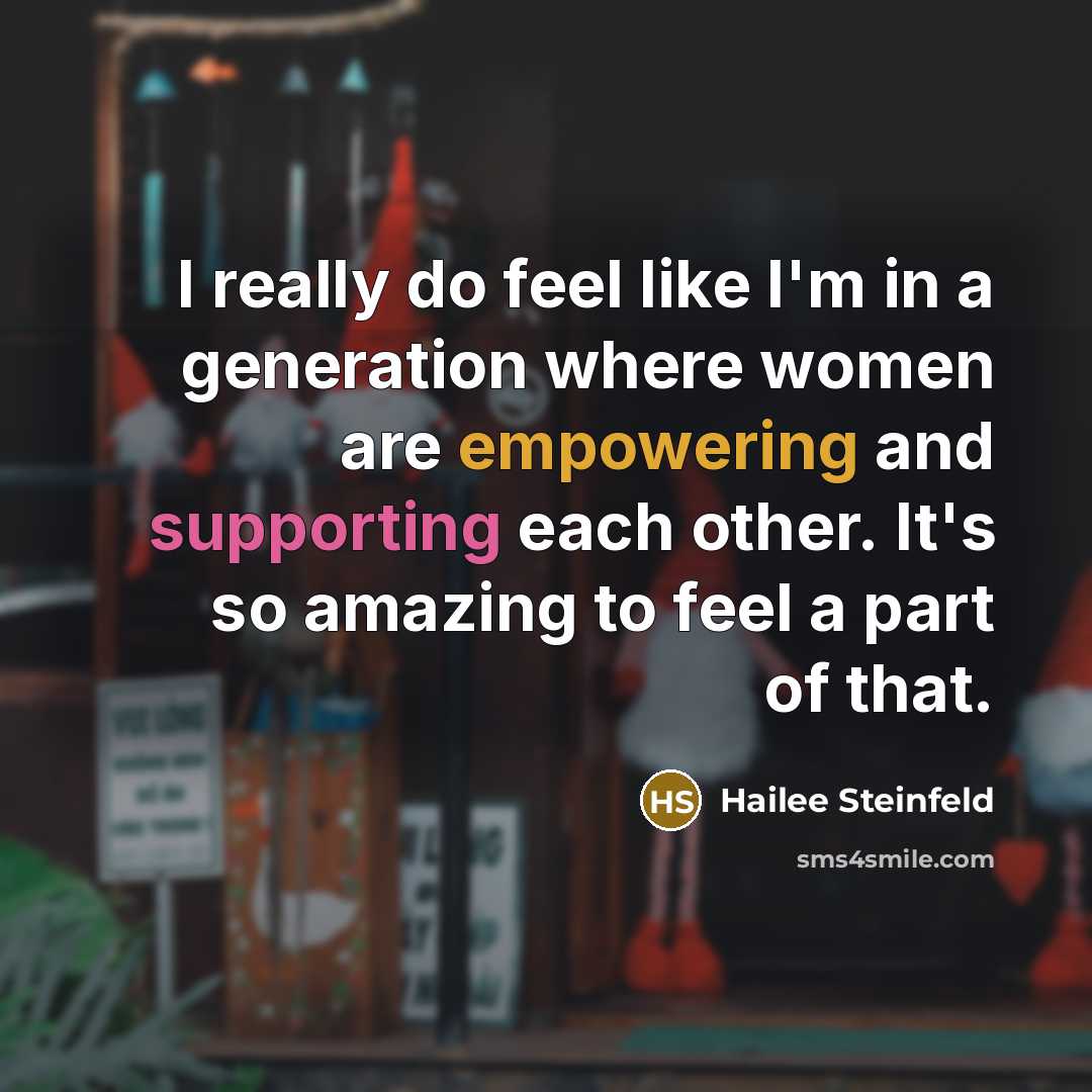 “I really do feel like I'm in a generation where women are empowering and supporting each other. It's so amazing to feel a part of that.” quote by Hailee Steinfeld