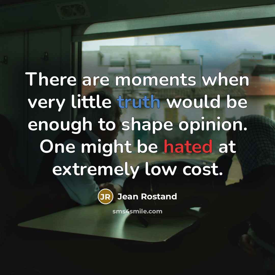 “There are moments when very little truth would be enough to shape opinion. One might be hated at extremely low cost.” quote by Jean Rostand