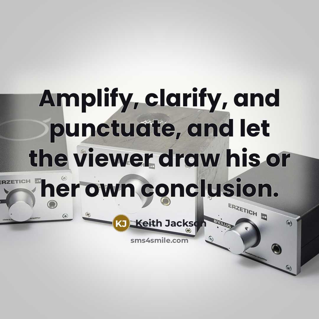 “Amplify, clarify, and punctuate, and let the viewer draw his or her own conclusion.” quote by Keith Jackson