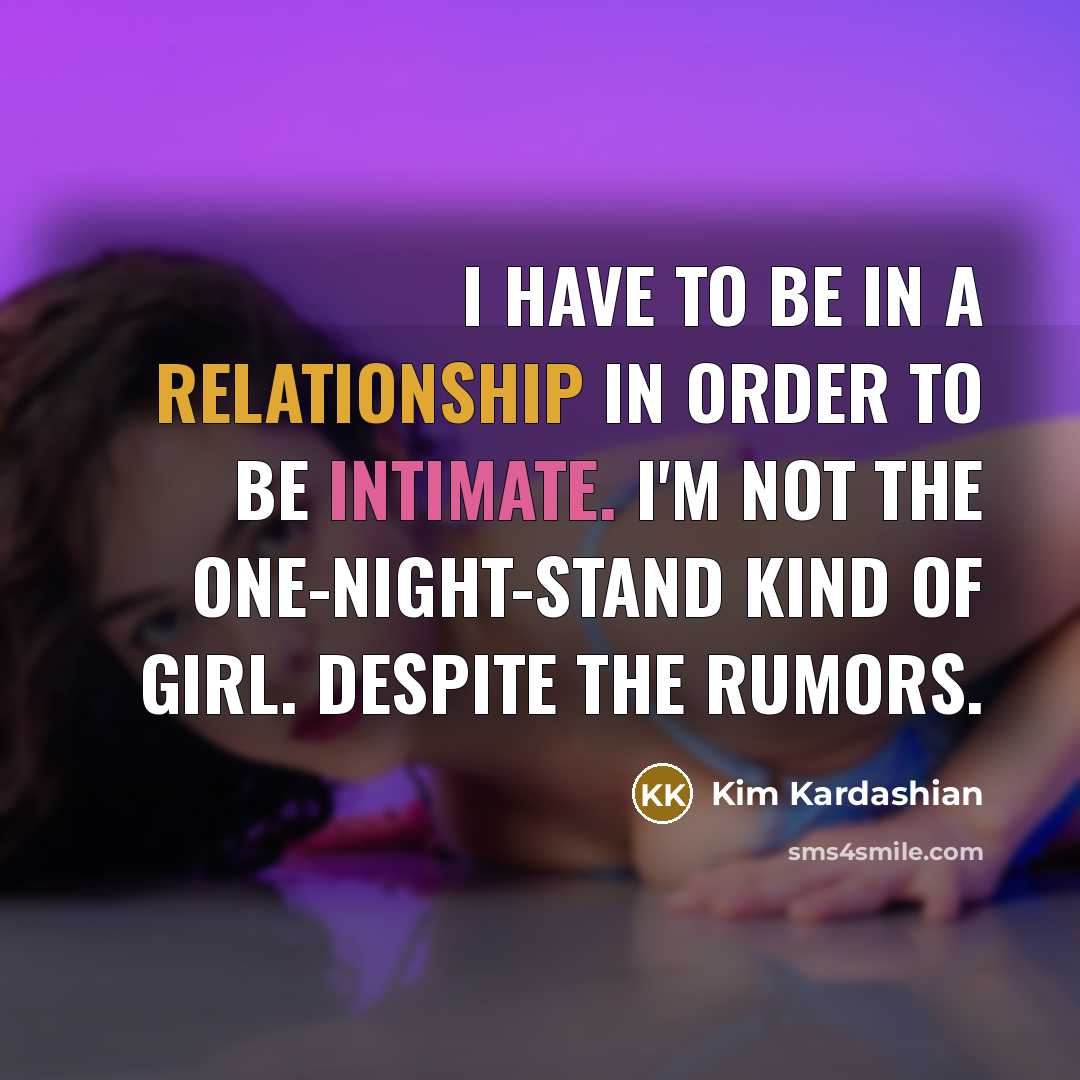 “I have to be in a relationship in order to be intimate. I'm not the one-night-stand kind of girl. Despite the rumors.” quote by Kim Kardashian