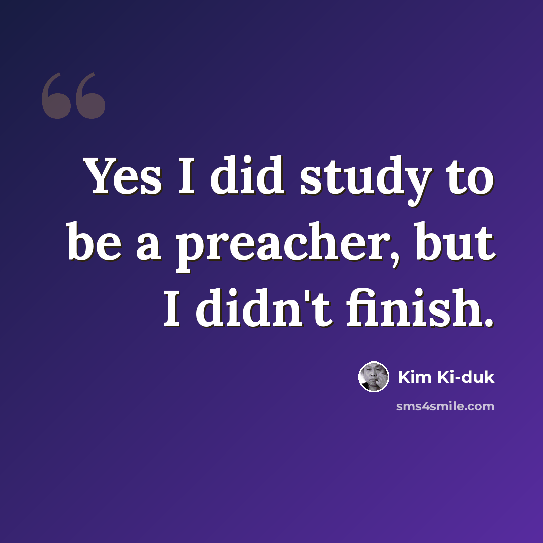 “Yes I did study to be a preacher, but I didn't finish.” quote by Kim Ki-duk