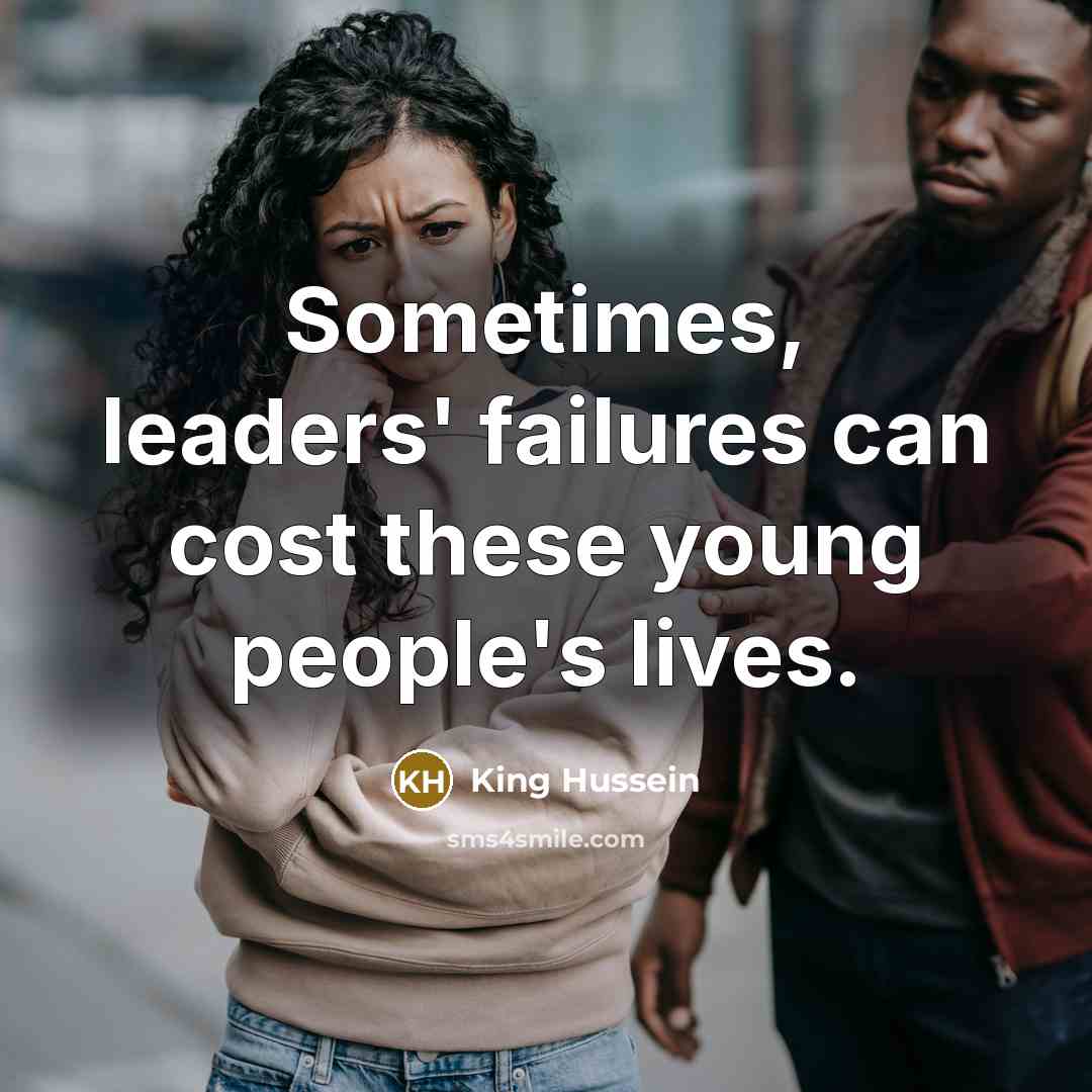 “Sometimes, leaders' failures can cost these young people's lives.” quote by King Hussein