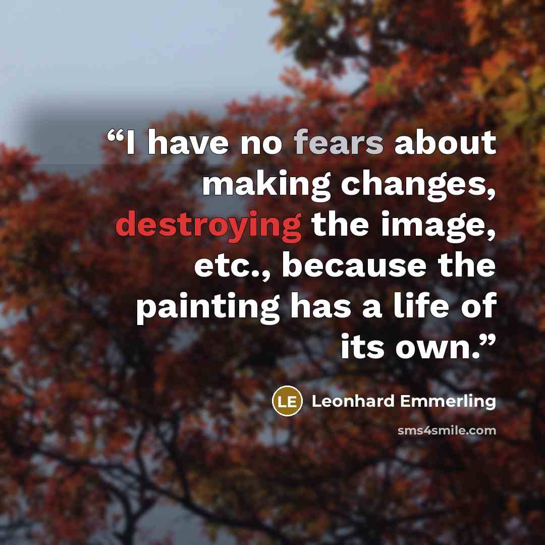 “I have no fears about making changes, destroying the image, etc., because the painting has a life of its own.” quote by Leonhard Emmerling