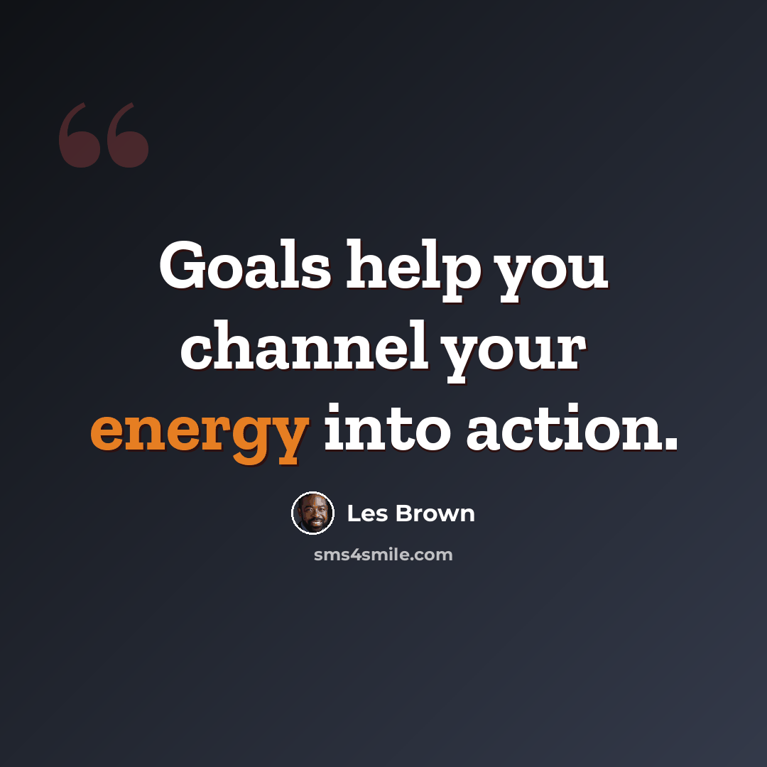“Goals help you channel your energy into action.” quote by Les Brown