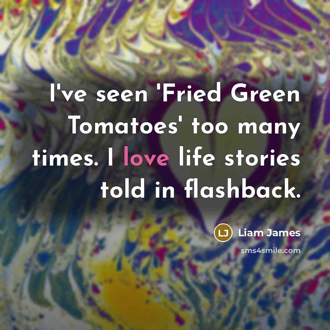 “I've seen 'Fried Green Tomatoes' too many times. I love life stories told in flashback.” quote by Liam James