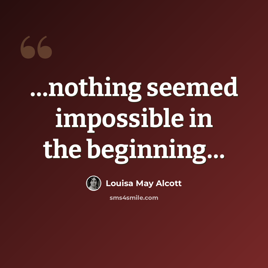“…nothing seemed impossible in the beginning…” quote by Louisa May Alcott