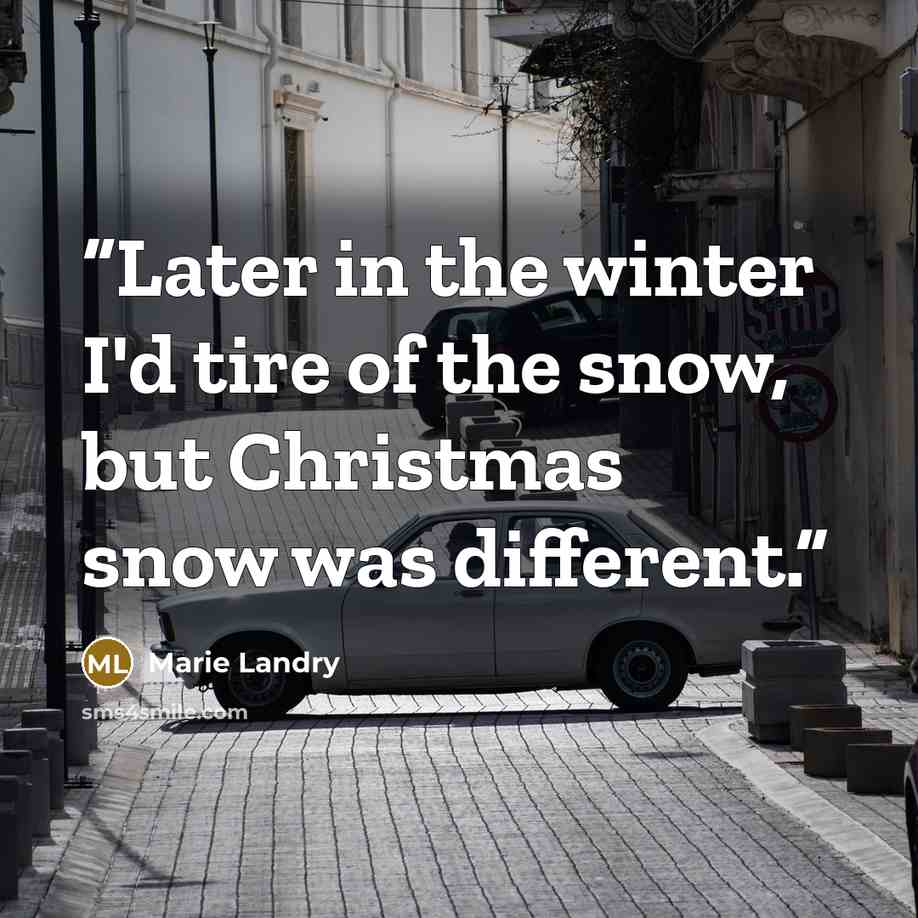 “Later in the winter I'd tire of the snow, but Christmas snow was different.” quote by Marie Landry