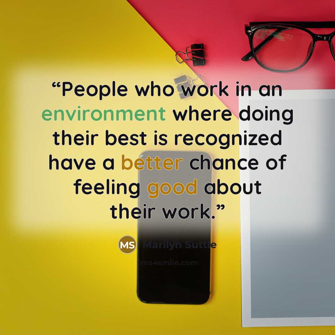 “People who work in an environment where doing their best is recognized have a better chance of feeling good about their work.” quote by Marilyn Suttle