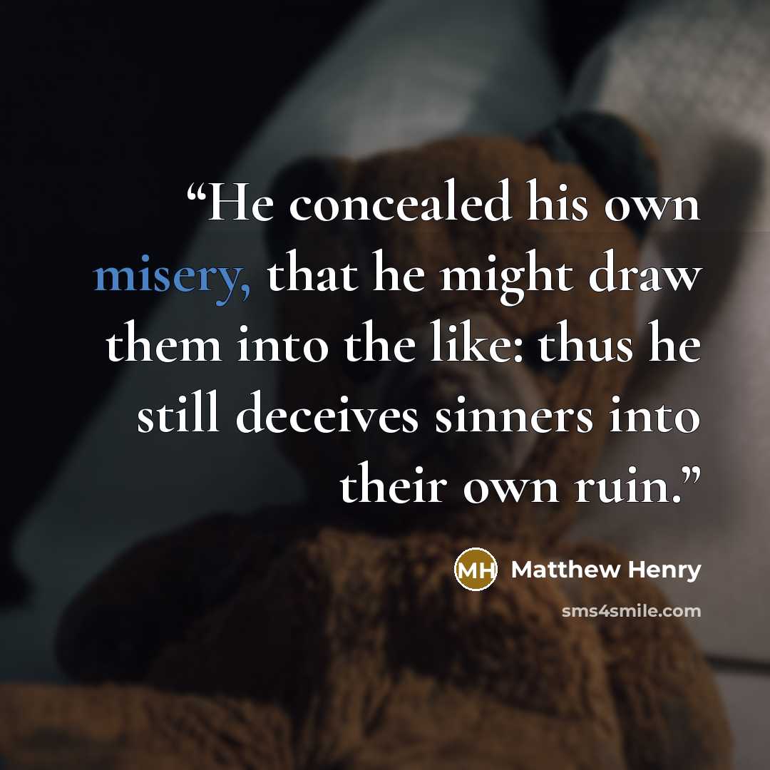 “He concealed his own misery, that he might draw them into the like: thus he still deceives sinners into their own ruin.” quote by Matthew Henry