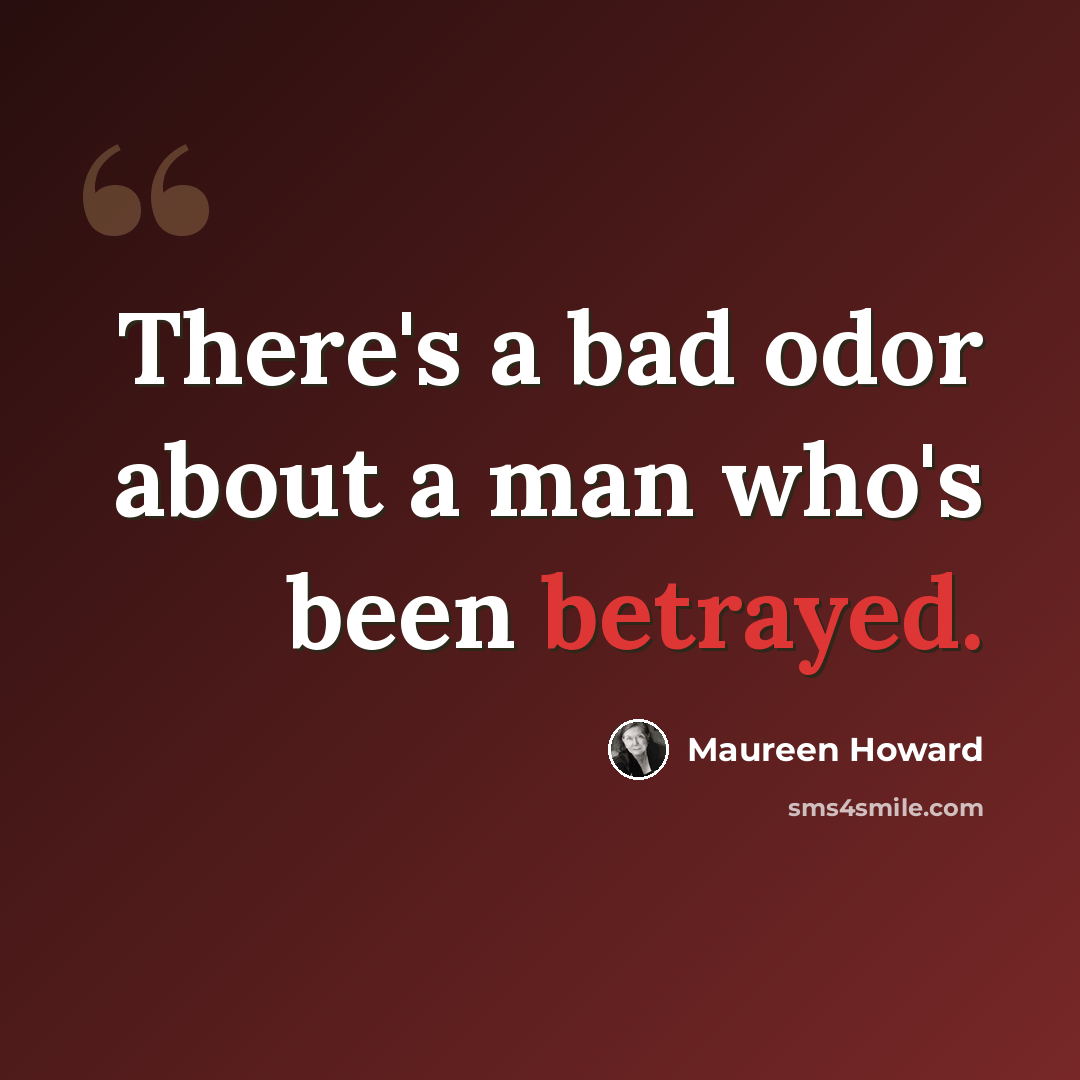 “There's a bad odor about a man who's been betrayed.” quote by Maureen Howard