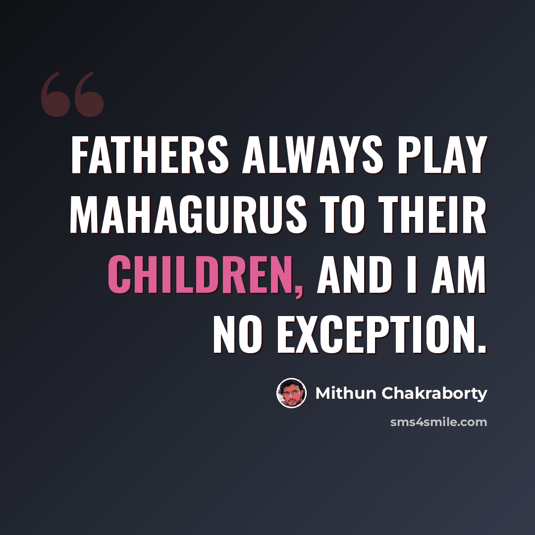“Fathers always play mahagurus to their children, and I am no exception.” quote by Mithun Chakraborty