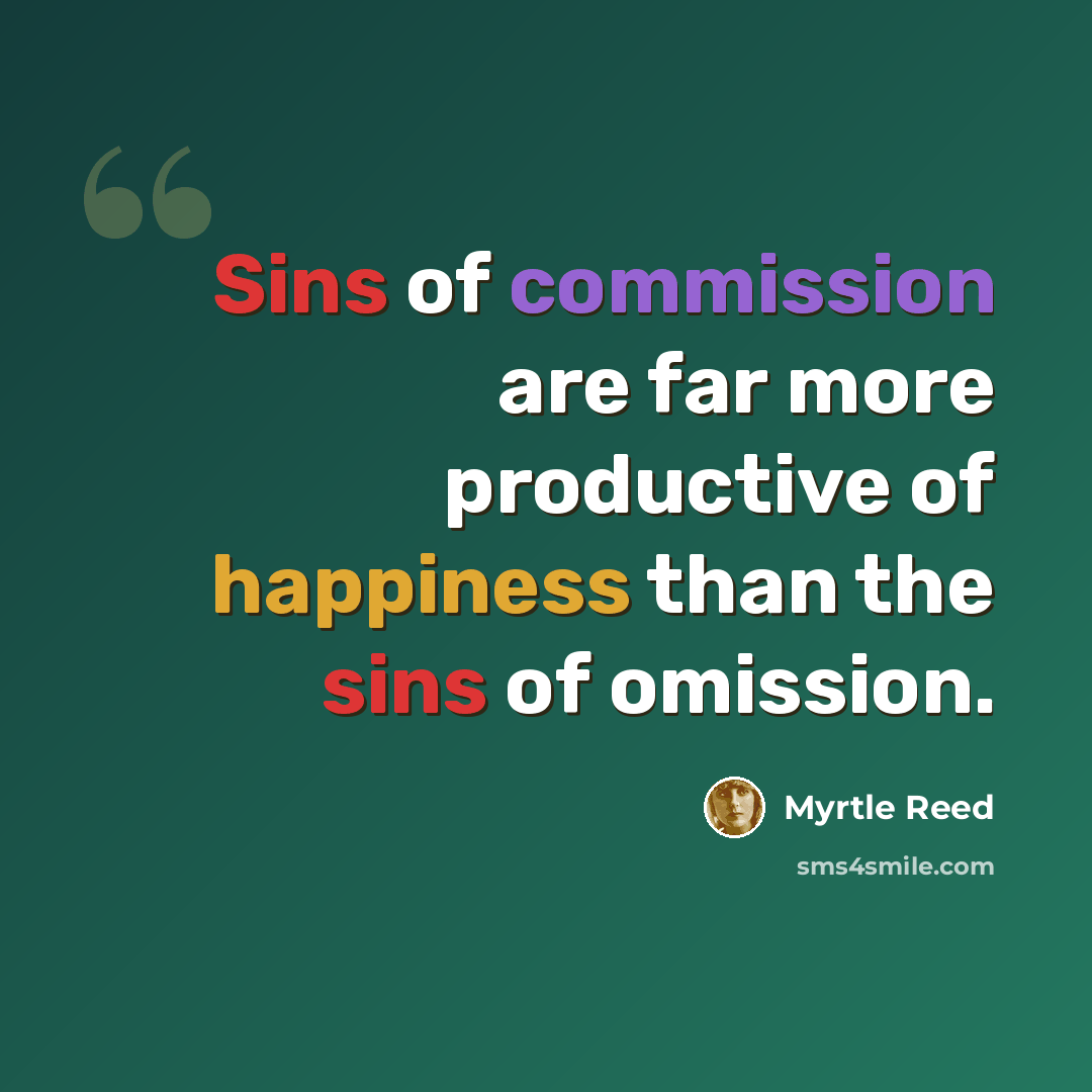 “Sins of commission are far more productive of happiness than the sins of omission.” quote by Myrtle Reed
