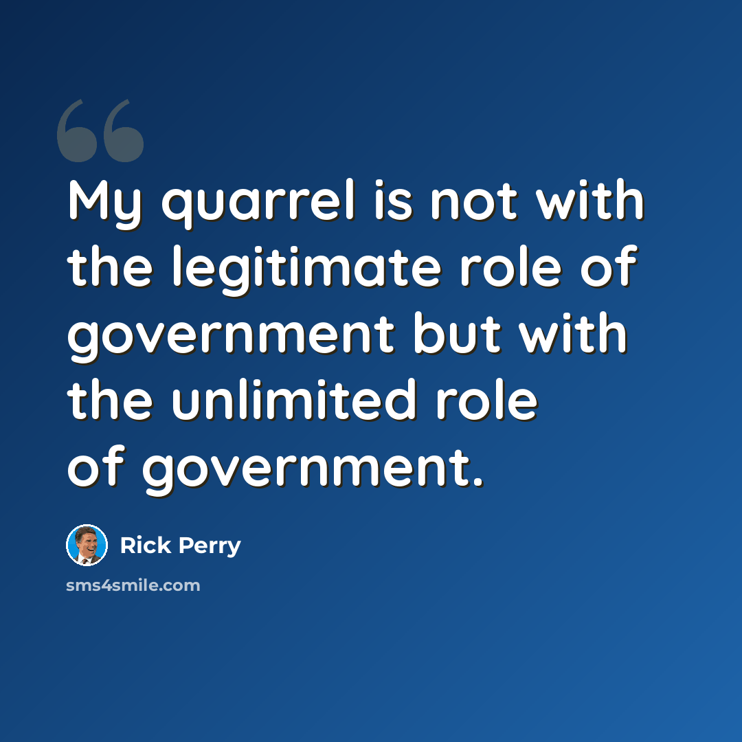 “My quarrel is not with the legitimate role of government but with the unlimited role of government.” quote by Rick Perry