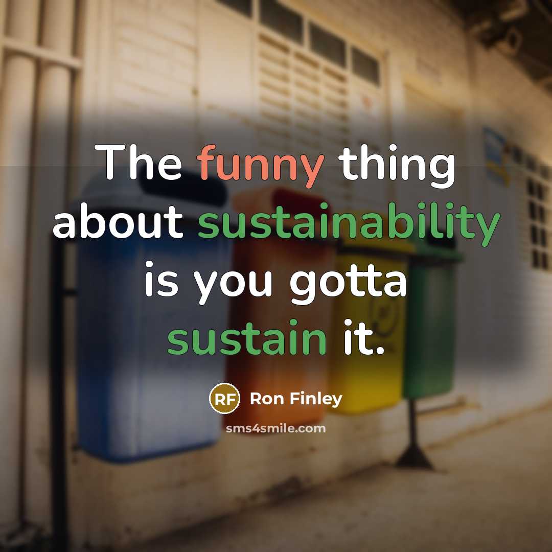 “The funny thing about sustainability is you gotta sustain it.” quote by Ron Finley