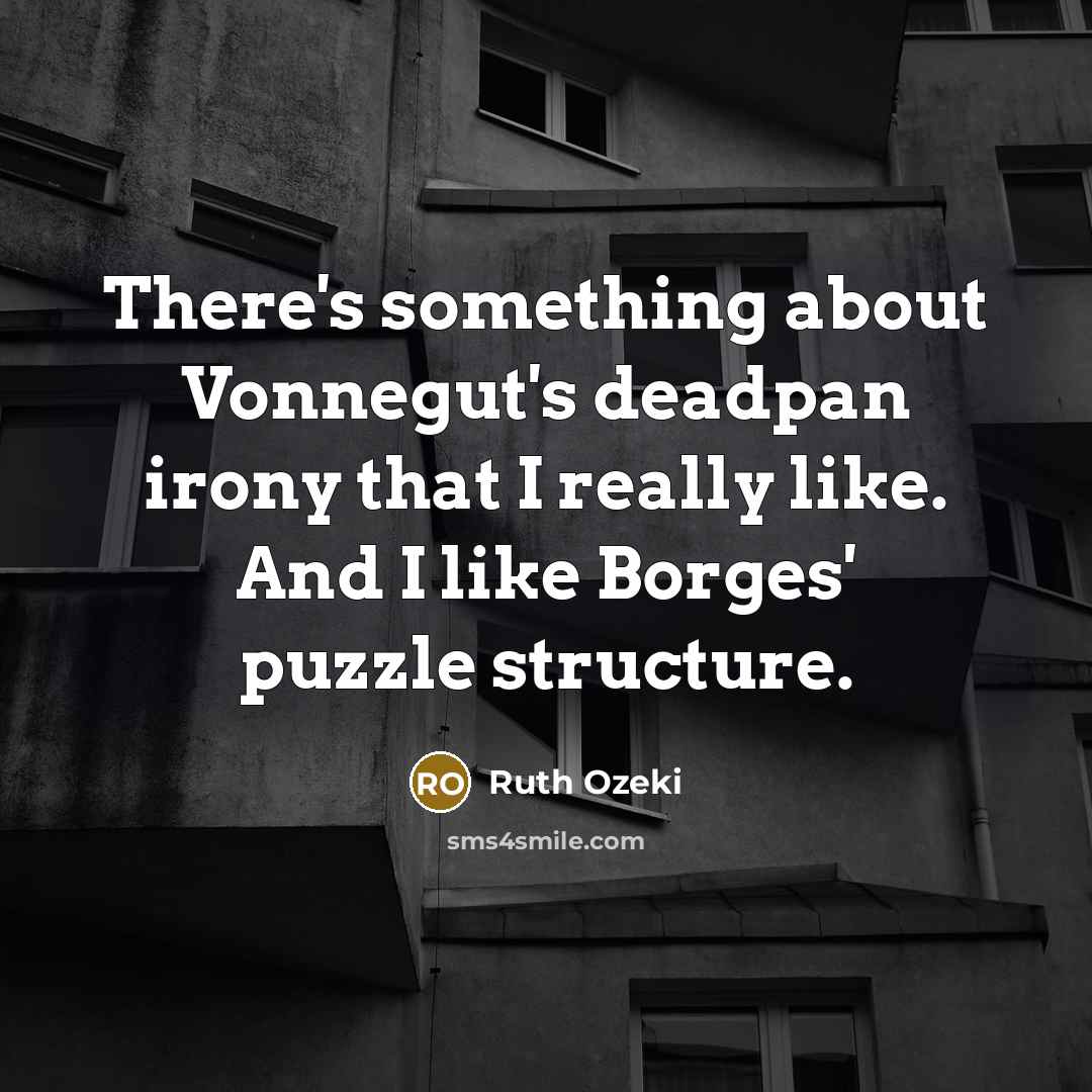 “There's something about Vonnegut's deadpan irony that I really like. And I like Borges' puzzle structure.” quote by Ruth Ozeki