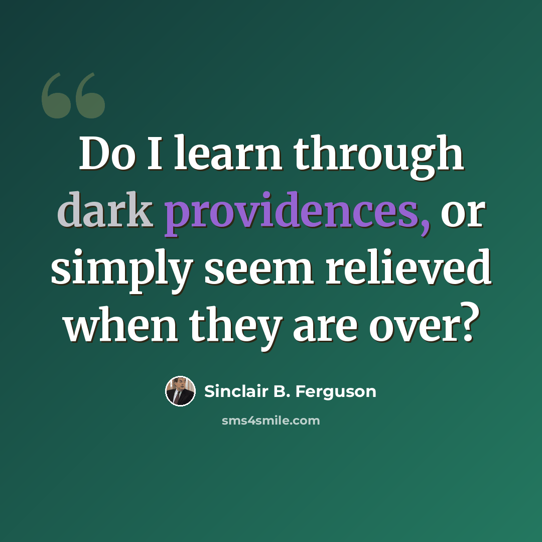 “Do I learn through dark providences, or simply seem relieved when they are over?” quote by Sinclair B. Ferguson