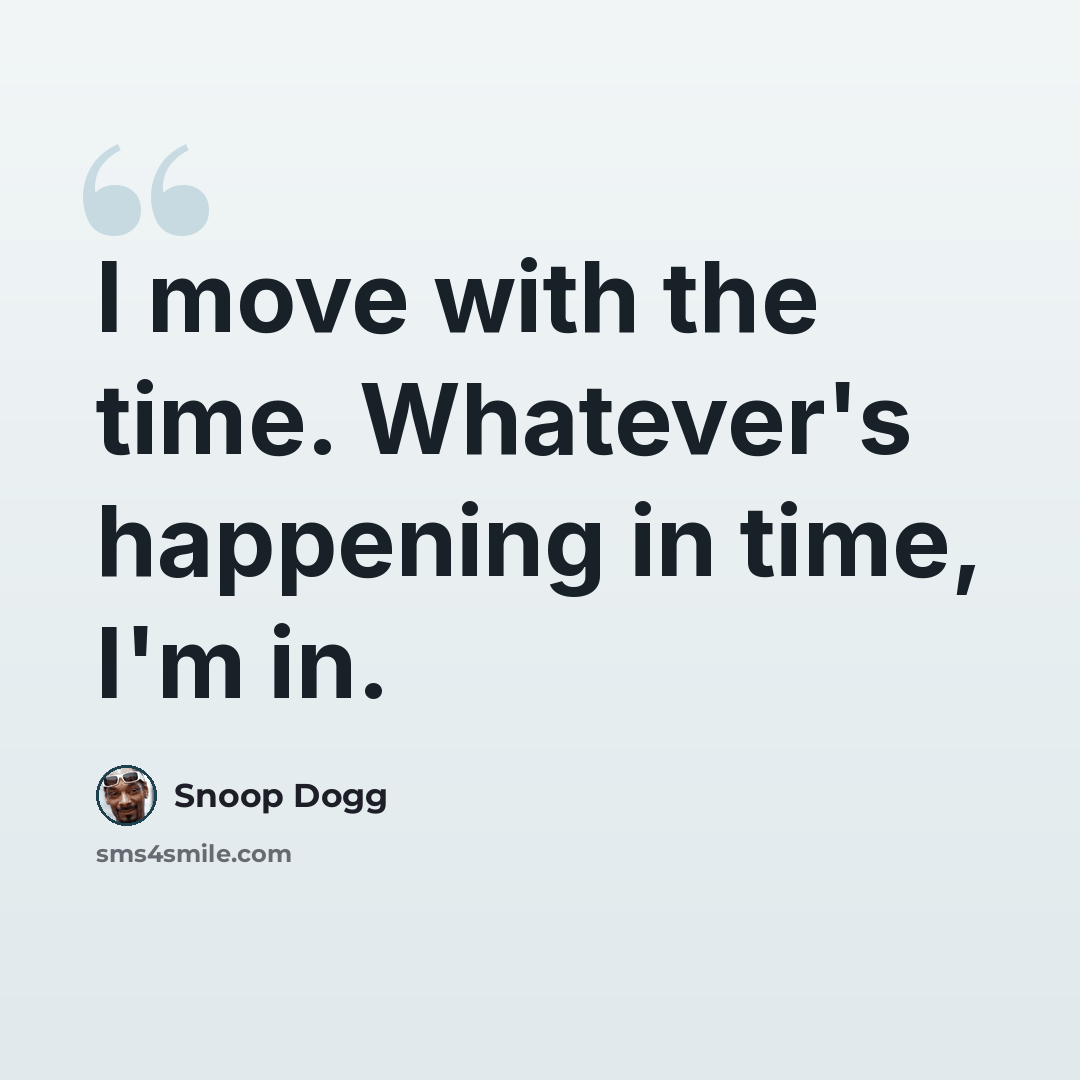 “I move with the time. Whatever's happening in time, I'm in.” quote by Snoop Dogg