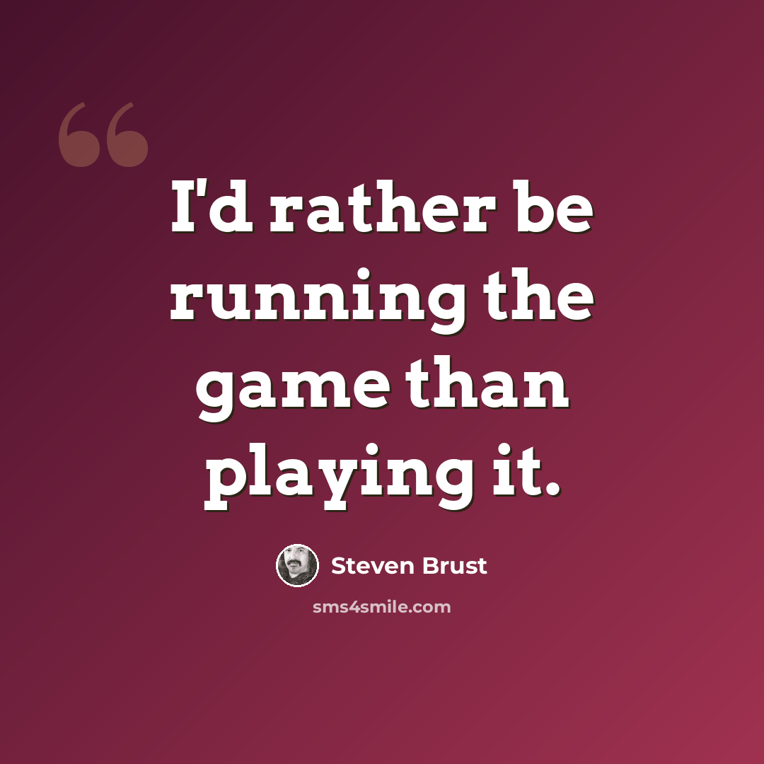 “I'd rather be running the game than playing it.” quote by Steven Brust