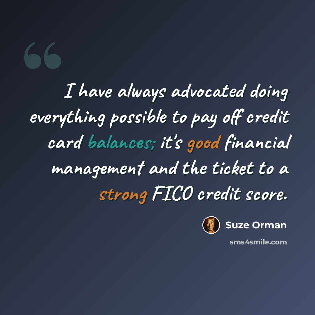 “I have always advocated doing everything possible to pay off credit card balances; it's good financial management and the ticket to a strong FICO credit score.” quote by Suze Orman