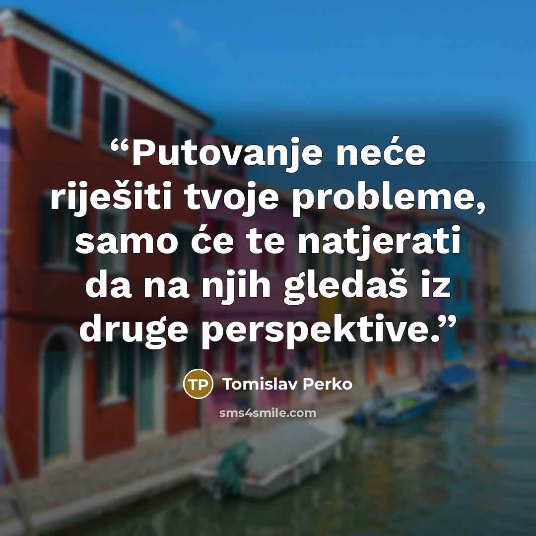 “Putovanje neće riješiti tvoje probleme, samo će te natjerati da na njih gledaš iz druge perspektive.” quote by Tomislav Perko