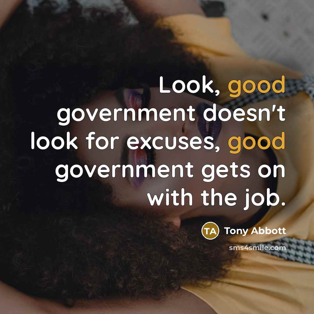 “Look, good government doesn't look for excuses, good government gets on with the job.” quote by Tony Abbott