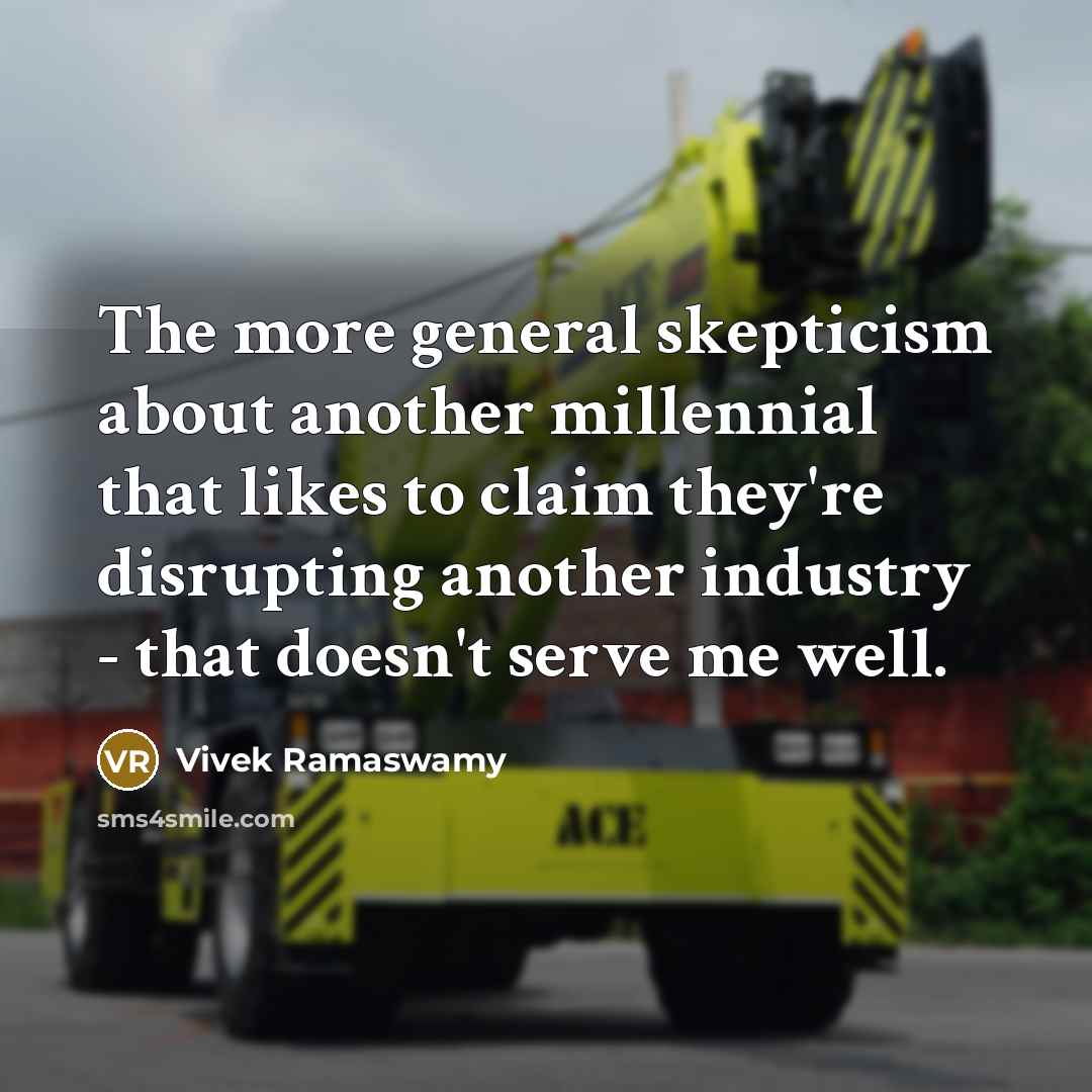 “The more general skepticism about another millennial that likes to claim they're disrupting another industry - that doesn't serve me well.” quote by Vivek Ramaswamy