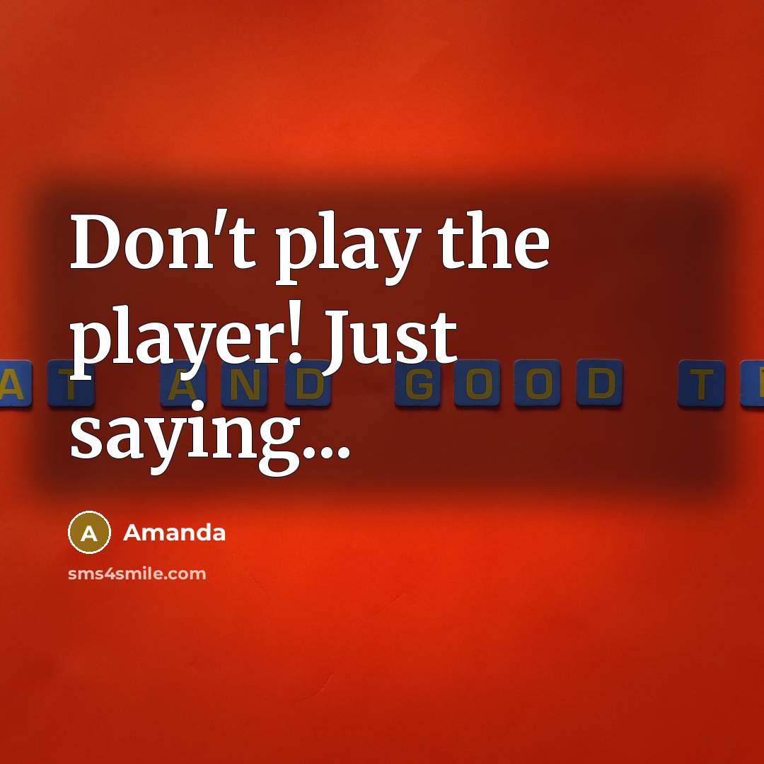 “Don't play the player! Just saying...” quote by Amanda