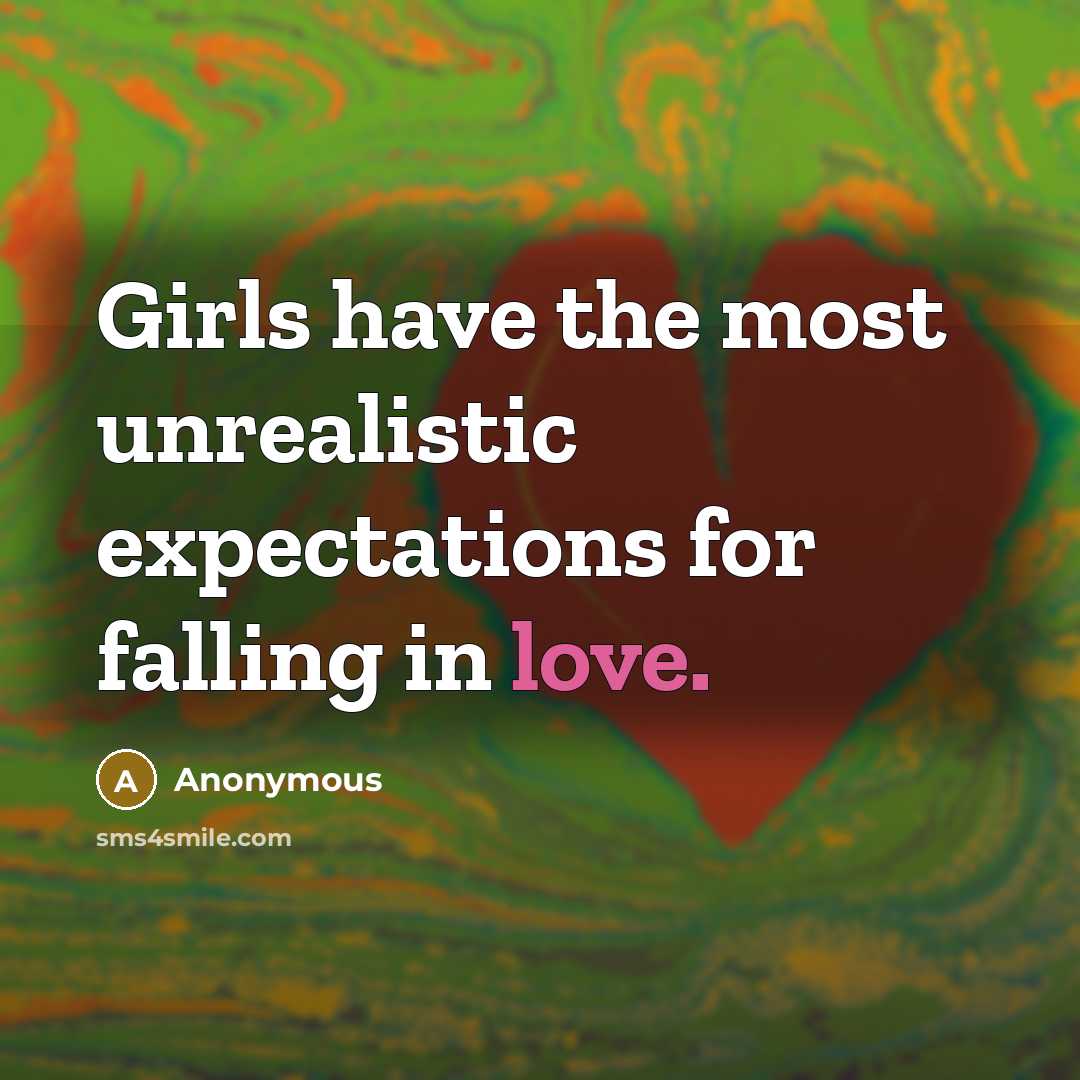 “Girls have the most unrealistic expectations for falling in love.” quote by Anonymous