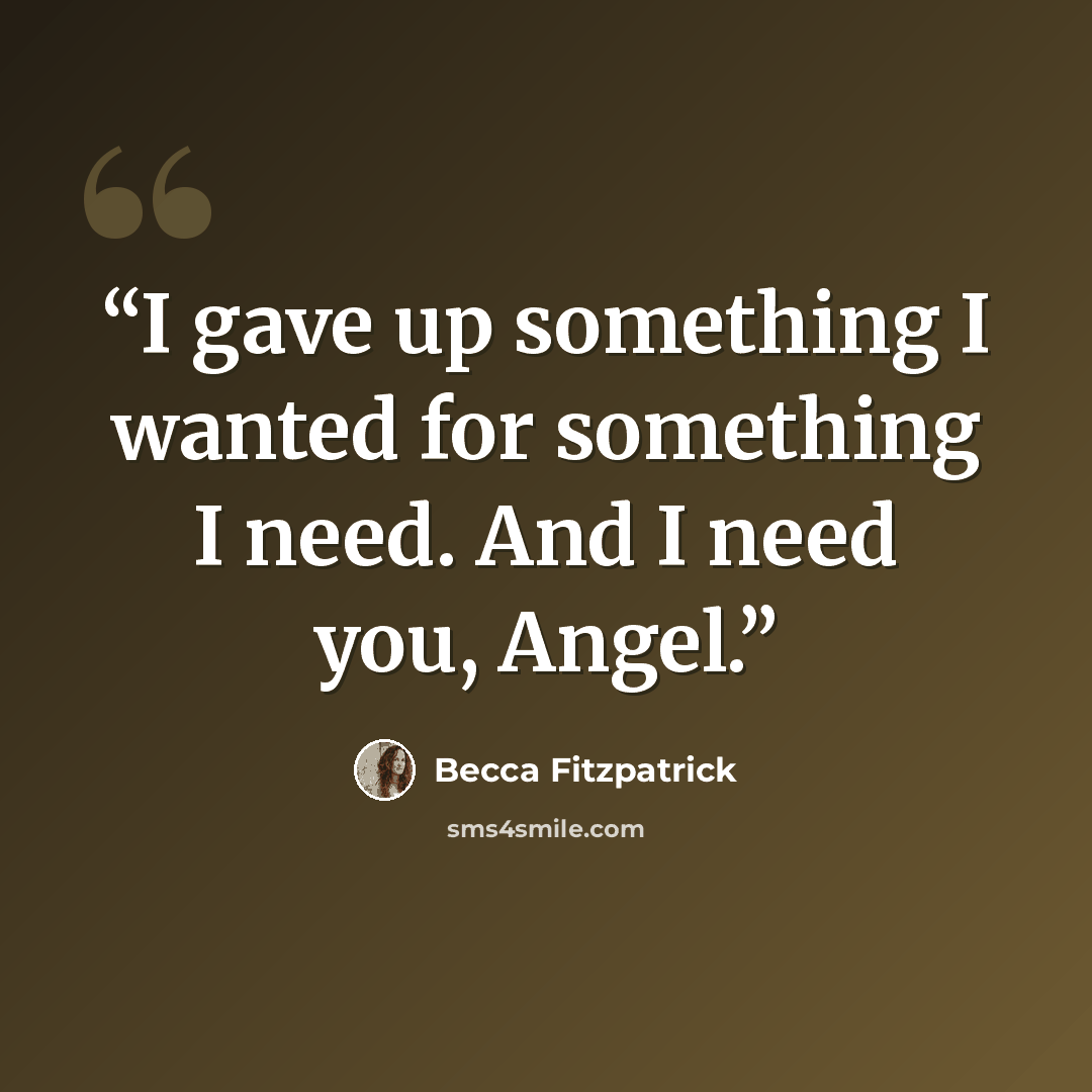 “I gave up something I wanted for something I need. And I need you, Angel.” quote by Becca Fitzpatrick