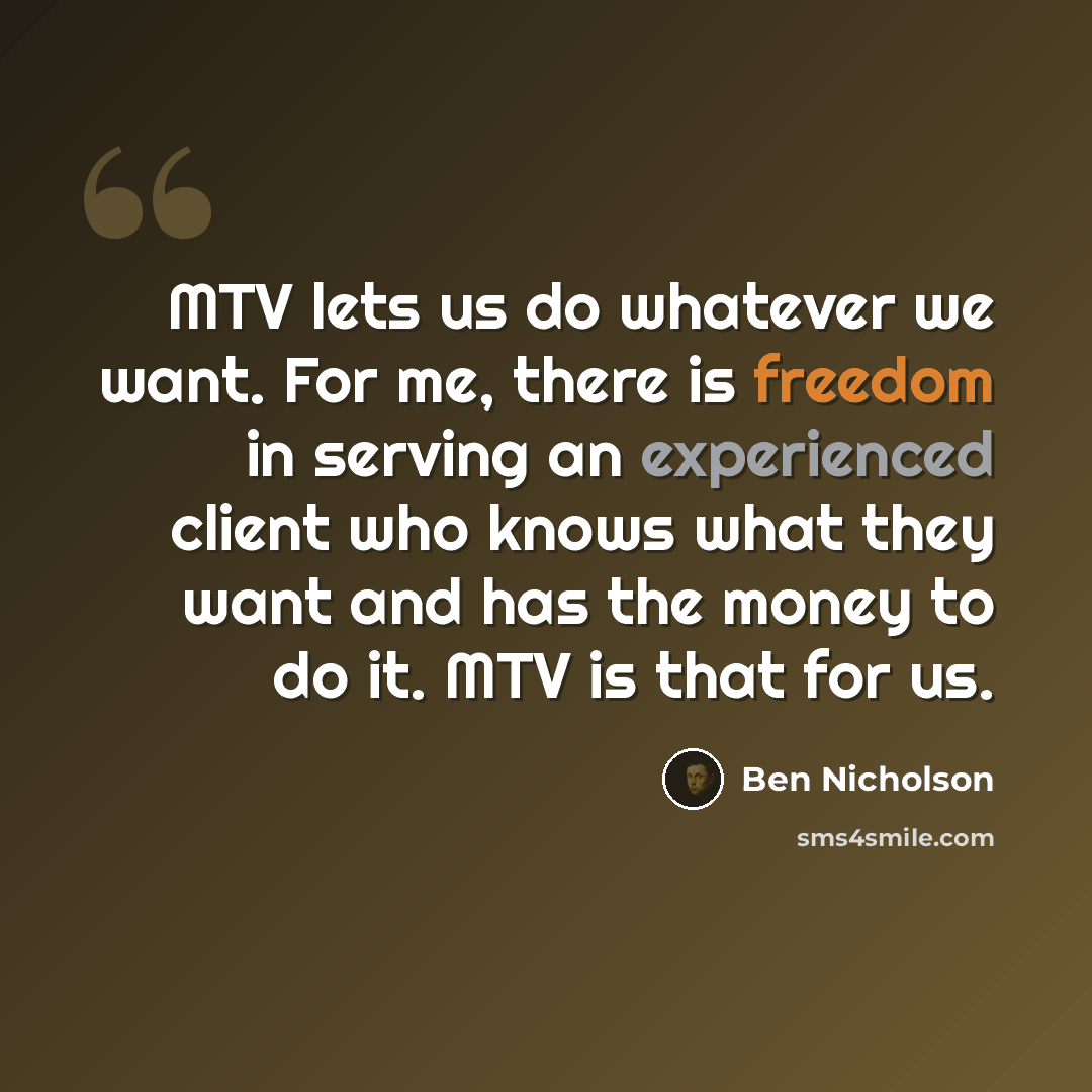 “MTV lets us do whatever we want. For me, there is freedom in serving an experienced client who knows what they want and has the money to do it. MTV is that for us.” quote by Ben Nicholson