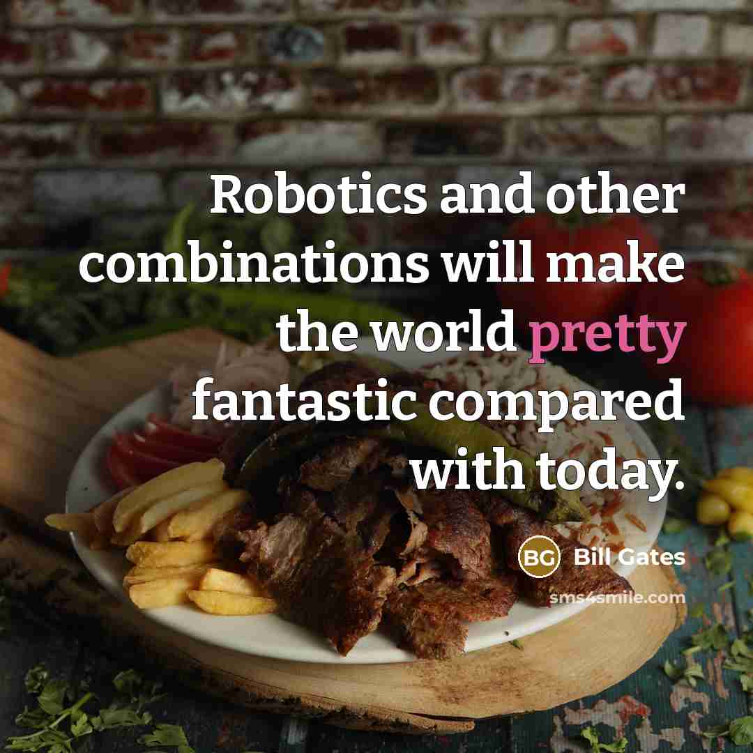 “Robotics and other combinations will make the world pretty fantastic compared with today.” quote by Bill Gates