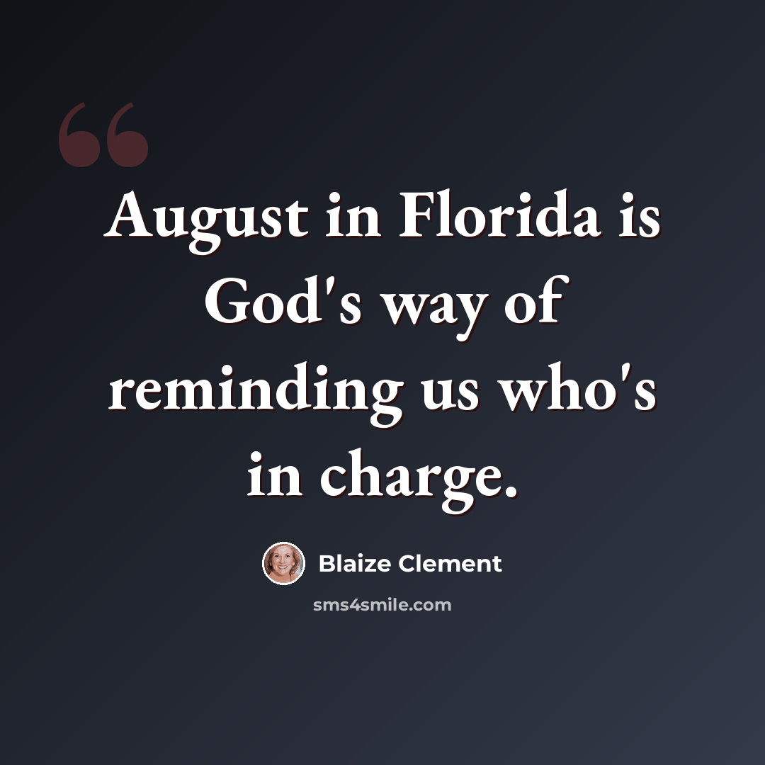 “August in Florida is God's way of reminding us who's in charge.” quote by Blaize Clement