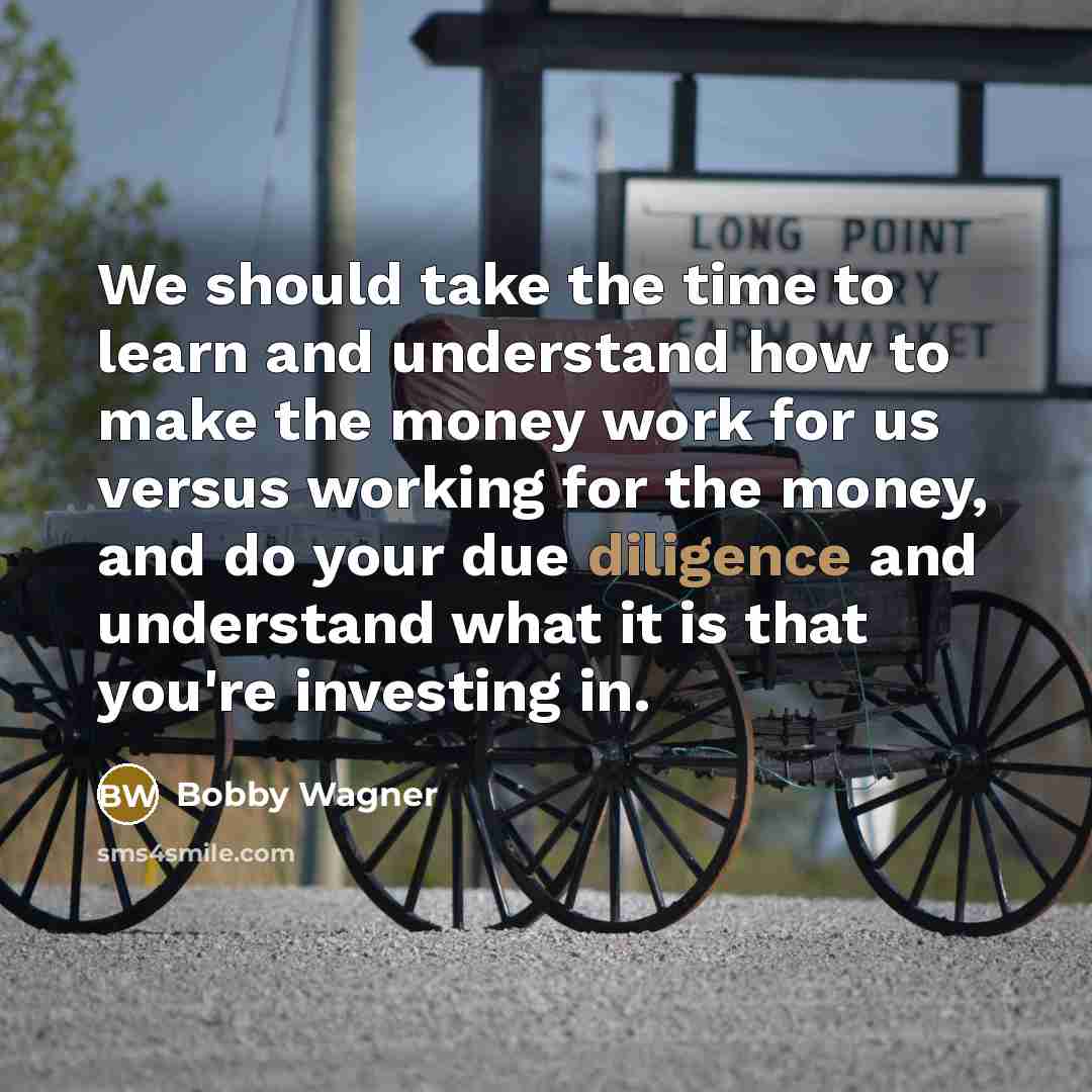 “We should take the time to learn and understand how to make the money work for us versus working for the money, and do your due diligence and understand what it is that you're investing in.” quote by Bobby Wagner