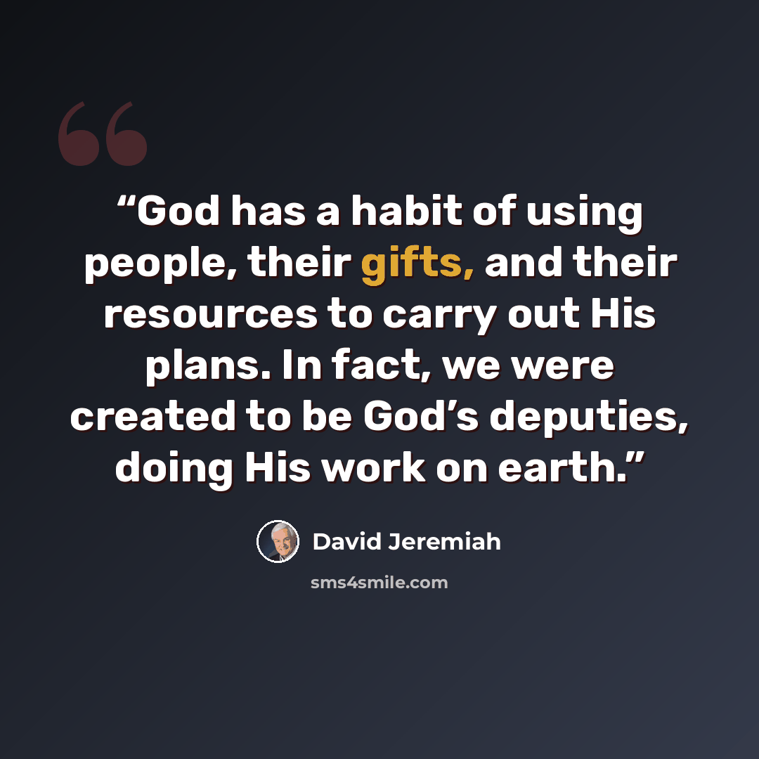 “God has a habit of using people, their gifts, and their resources to carry out His plans. In fact, we were created to be God’s deputies, doing His work on earth.” quote by David Jeremiah