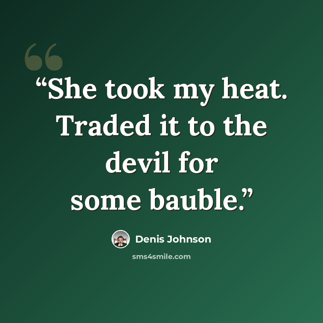 “She took my heat. Traded it to the devil for some bauble.” quote by Denis Johnson