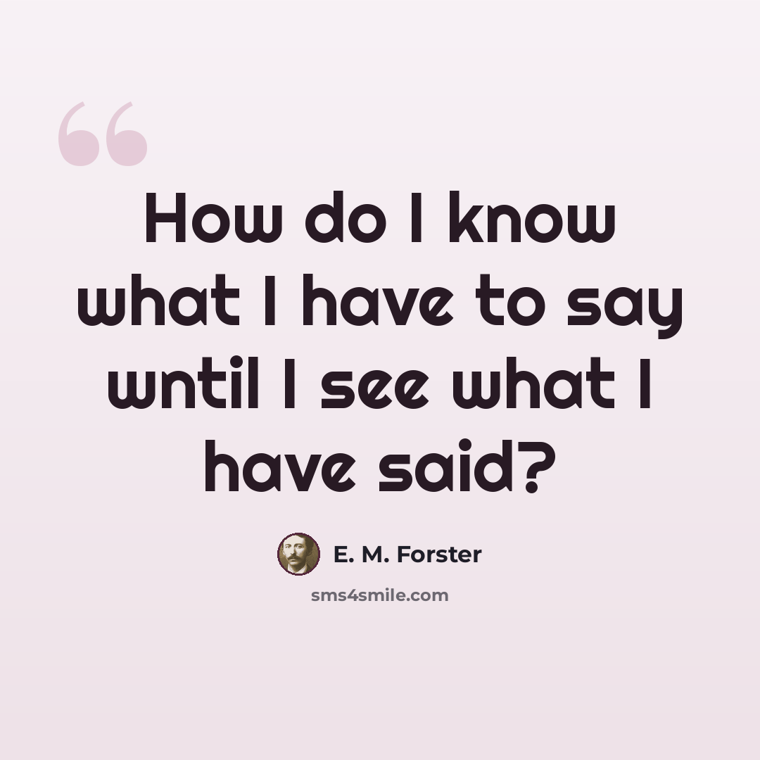 “How do I know what I have to say wntil I see what I have said?” quote by E. M. Forster