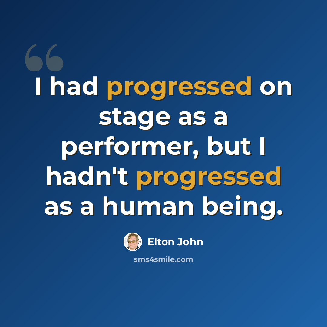 “I had progressed on stage as a performer, but I hadn't progressed as a human being.” quote by Elton John