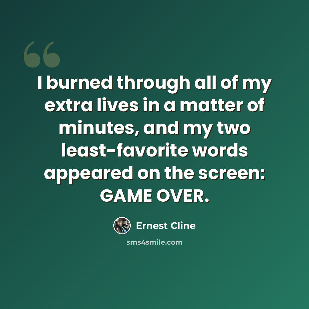 “I burned through all of my extra lives in a matter of minutes, and my two least-favorite words appeared on the screen: GAME OVER.” quote by Ernest Cline