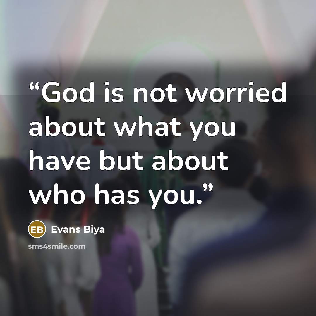 “God is not worried about what you have but about who has you.” quote by Evans Biya