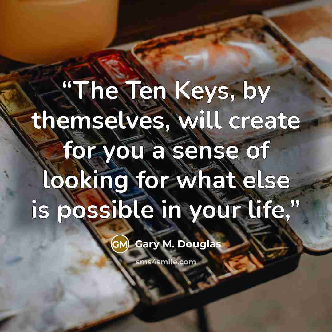 “The Ten Keys, by themselves, will create for you a sense of looking for what else is possible in your life,” quote by Gary M. Douglas
