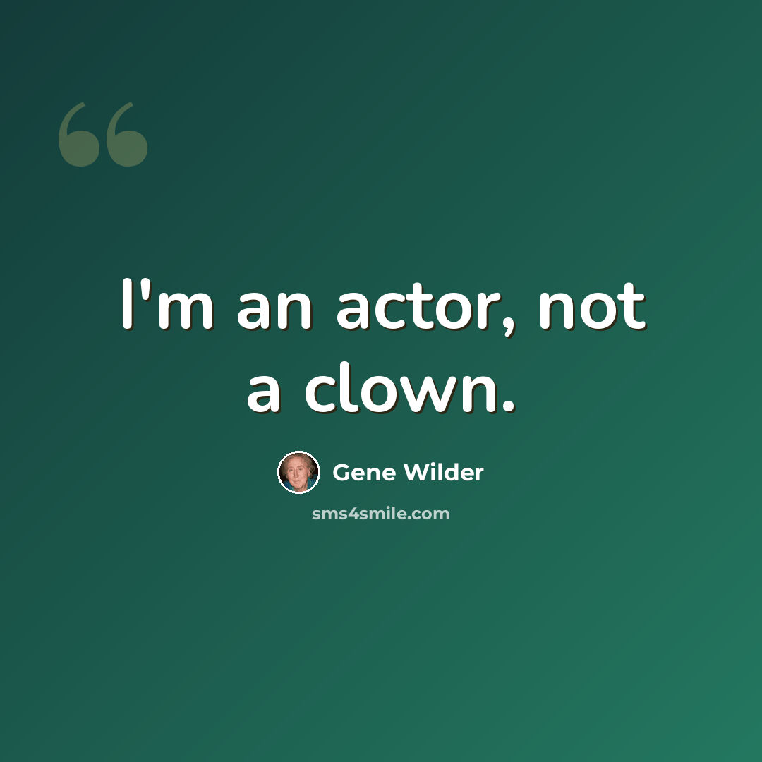 “I'm an actor, not a clown.” quote by Gene Wilder