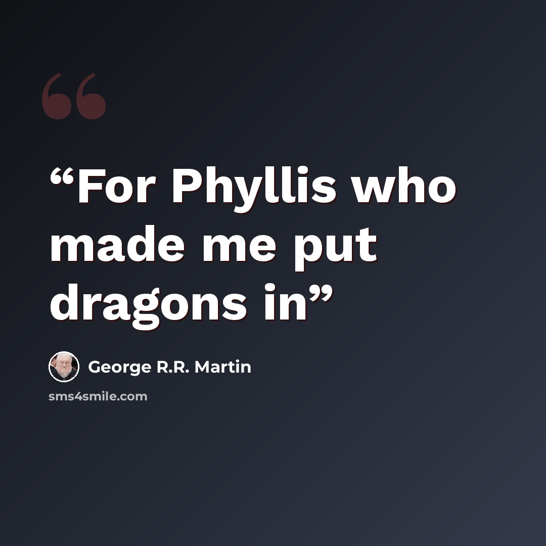 “For Phyllis who made me put dragons in” quote by George R.R. Martin