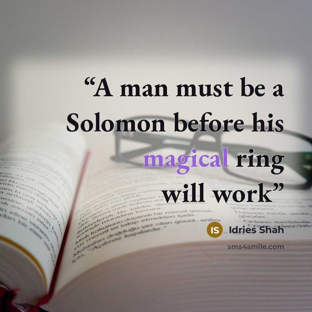 “A man must be a Solomon before his magical ring will work” quote by Idries Shah