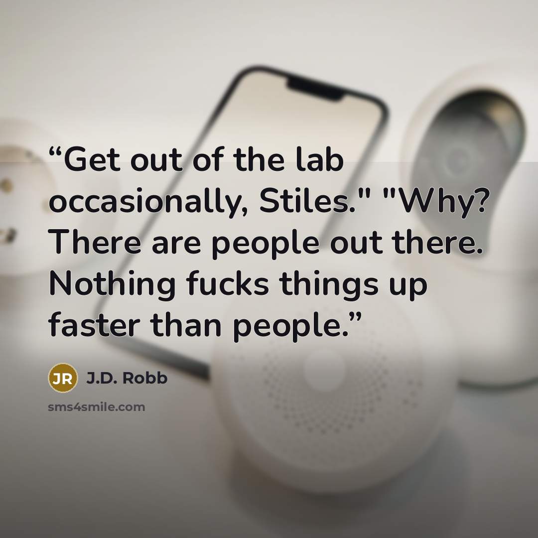 “Get out of the lab occasionally, Stiles." "Why? There are people out there. Nothing fucks things up faster than people.” quote by J.D. Robb