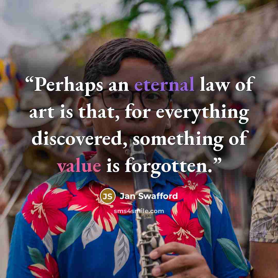 “Perhaps an eternal law of art is that, for everything discovered, something of value is forgotten.” quote by Jan Swafford