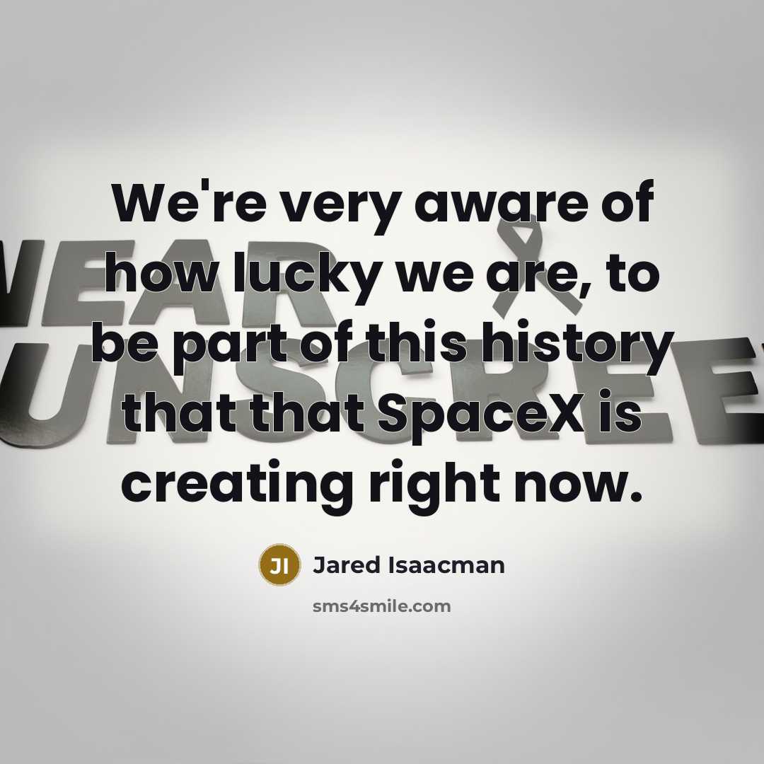 “We're very aware of how lucky we are, to be part of this history that that SpaceX is creating right now.” quote by Jared Isaacman