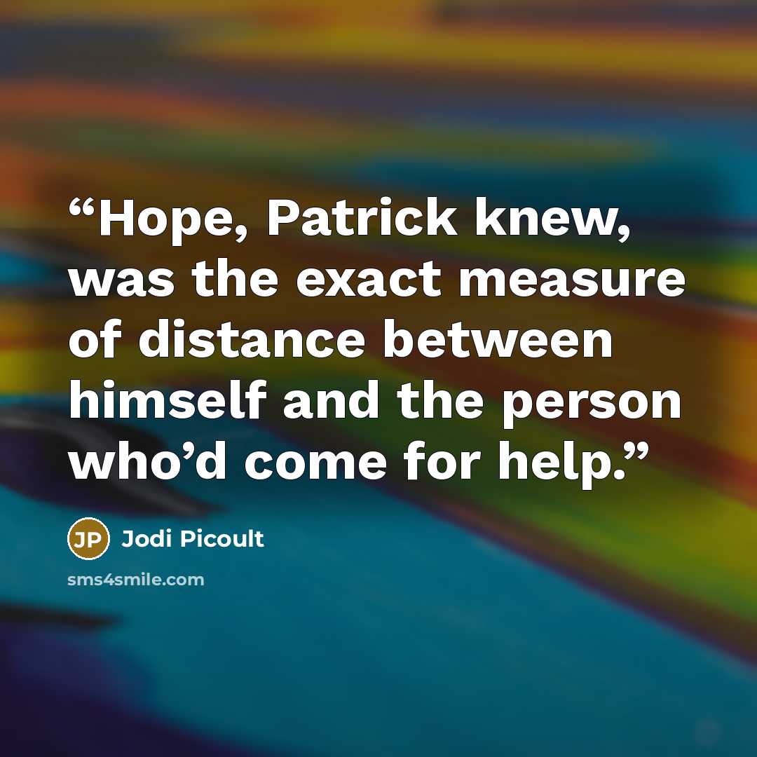 “Hope, Patrick knew, was the exact measure of distance between himself and the person who’d come for help.” quote by Jodi Picoult