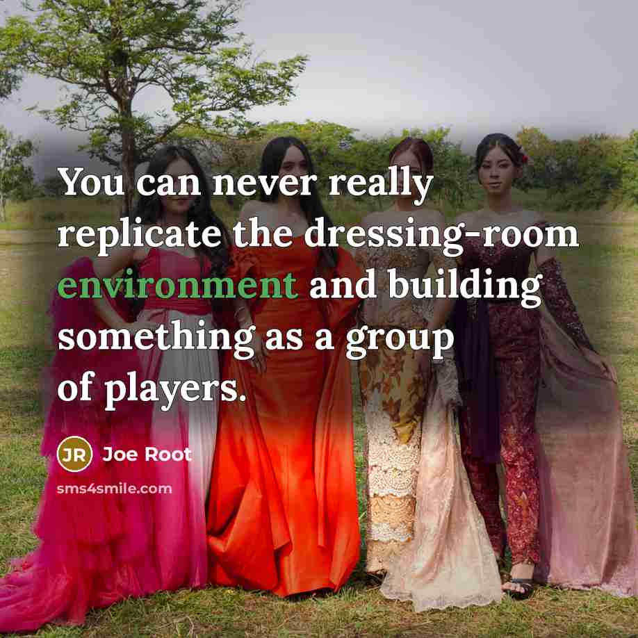 “You can never really replicate the dressing-room environment and building something as a group of players.” quote by Joe Root